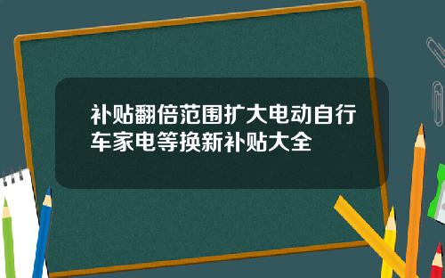 补贴翻倍范围扩大电动自行车家电等换新补贴大全