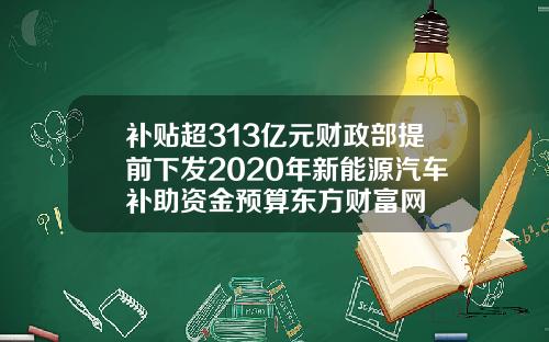 补贴超313亿元财政部提前下发2020年新能源汽车补助资金预算东方财富网