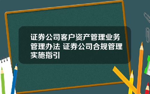 证券公司客户资产管理业务管理办法 证券公司合规管理实施指引