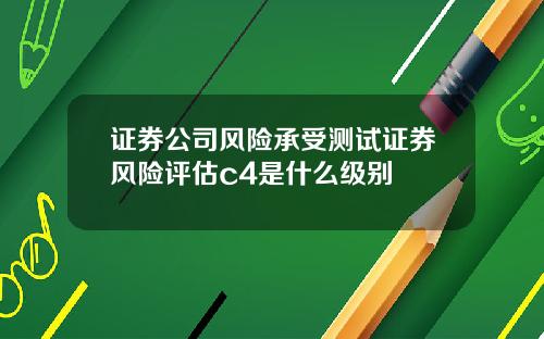 证券公司风险承受测试证券风险评估c4是什么级别