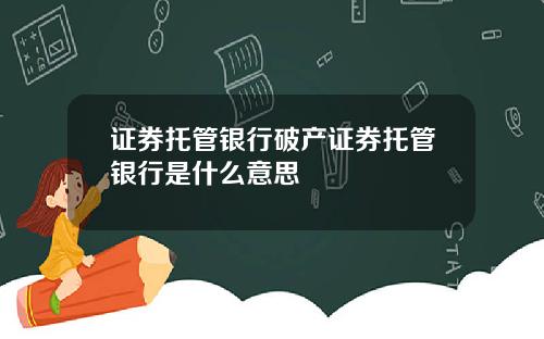 证券托管银行破产证券托管银行是什么意思