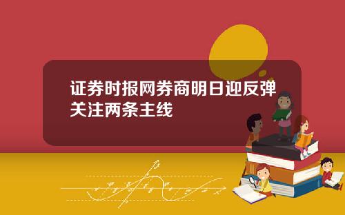 证券时报网券商明日迎反弹关注两条主线