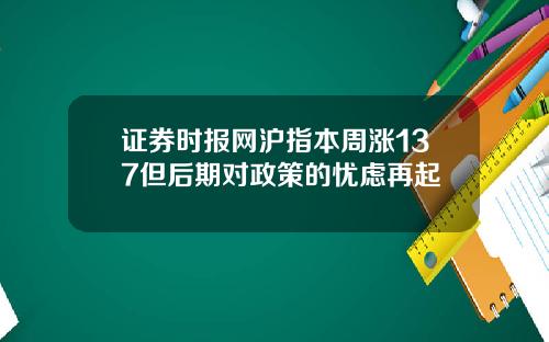 证券时报网沪指本周涨137但后期对政策的忧虑再起