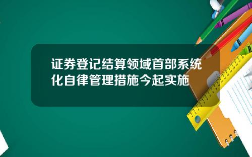 证券登记结算领域首部系统化自律管理措施今起实施