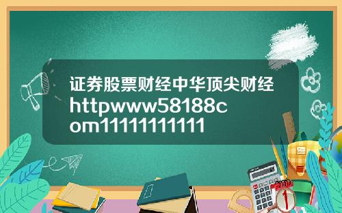 证券股票财经中华顶尖财经httpwww58188com111111111111111111111111111111111111