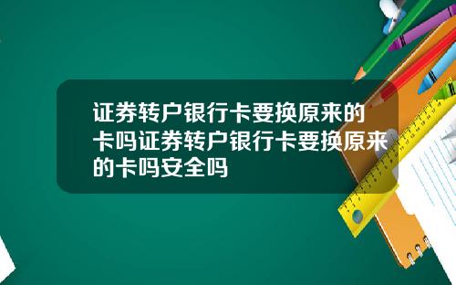 证券转户银行卡要换原来的卡吗证券转户银行卡要换原来的卡吗安全吗