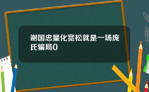 谢国忠量化宽松就是一场庞氏骗局0