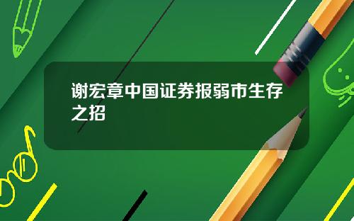 谢宏章中国证券报弱市生存之招