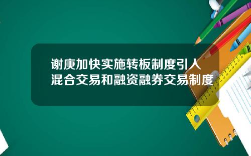 谢庚加快实施转板制度引入混合交易和融资融券交易制度