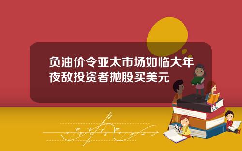 负油价令亚太市场如临大年夜敌投资者抛股买美元