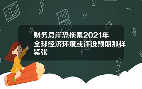 财务悬崖恐拖累2021年全球经济环境或许没预期那样紧张