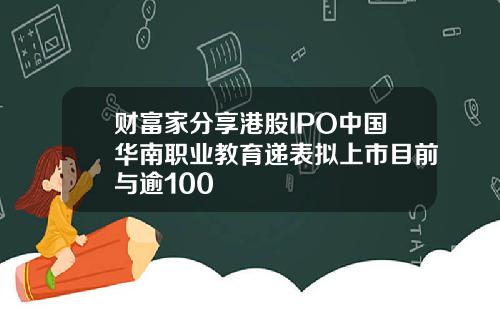 财富家分享港股IPO中国华南职业教育递表拟上市目前与逾100