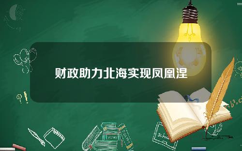 财政助力北海实现凤凰涅槃