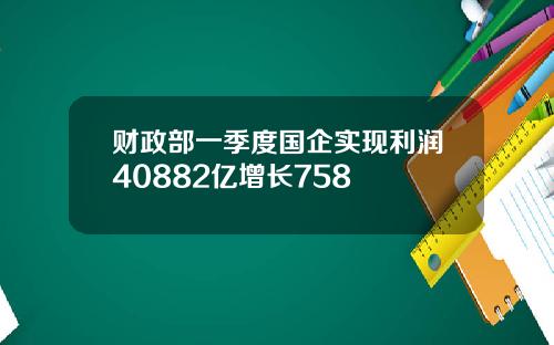 财政部一季度国企实现利润40882亿增长758