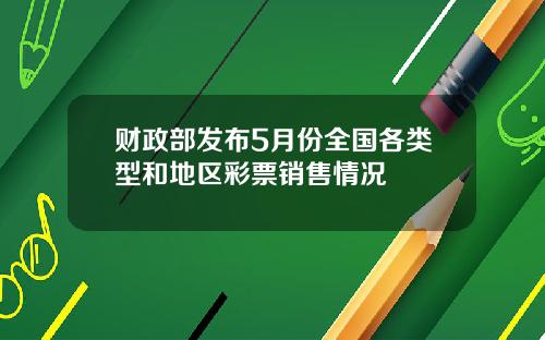 财政部发布5月份全国各类型和地区彩票销售情况