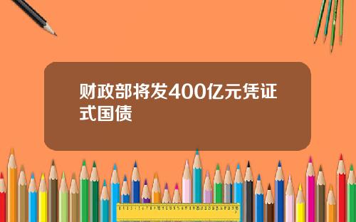 财政部将发400亿元凭证式国债