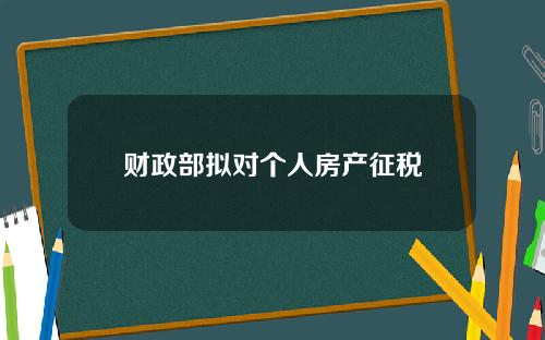 财政部拟对个人房产征税