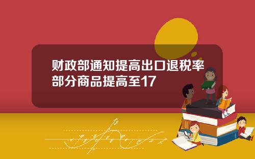 财政部通知提高出口退税率部分商品提高至17