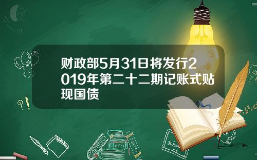 财政部5月31日将发行2019年第二十二期记账式贴现国债