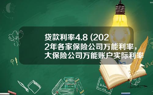 贷款利率4.8 (2022年各家保险公司万能利率，大保险公司万能账户实际利率一览)