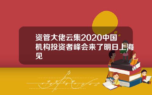 资管大佬云集2020中国机构投资者峰会来了明日上海见