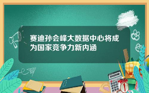 赛迪孙会峰大数据中心将成为国家竞争力新内涵