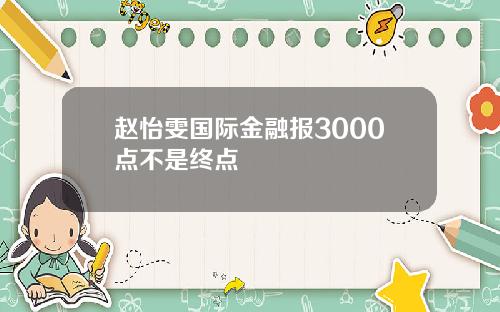 赵怡雯国际金融报3000点不是终点