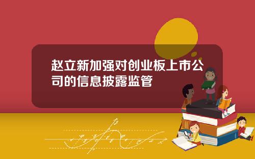 赵立新加强对创业板上市公司的信息披露监管