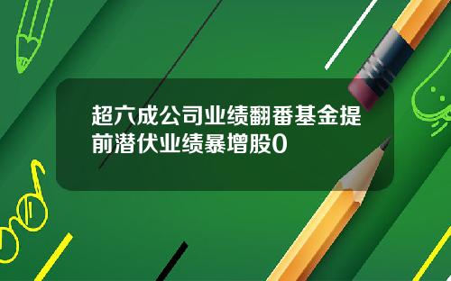 超六成公司业绩翻番基金提前潜伏业绩暴增股0