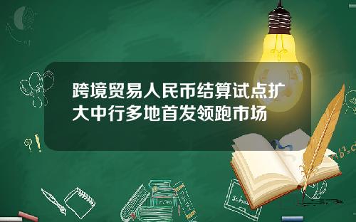 跨境贸易人民币结算试点扩大中行多地首发领跑市场