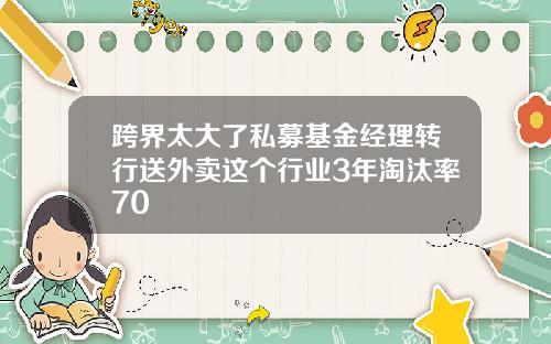 跨界太大了私募基金经理转行送外卖这个行业3年淘汰率70