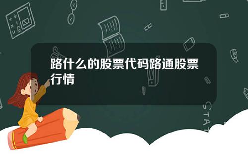 路什么的股票代码路通股票行情