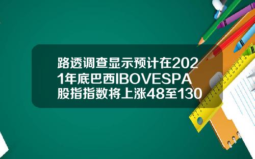 路透调查显示预计在2021年底巴西IBOVESPA股指指数将上涨48至130000点