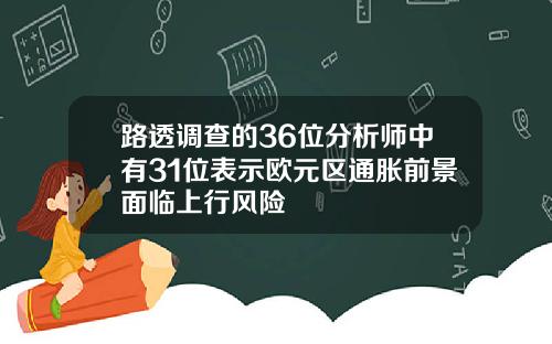 路透调查的36位分析师中有31位表示欧元区通胀前景面临上行风险