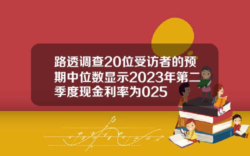 路透调查20位受访者的预期中位数显示2023年第二季度现金利率为025