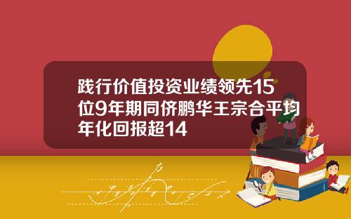 践行价值投资业绩领先15位9年期同侪鹏华王宗合平均年化回报超14