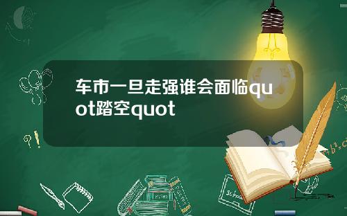 车市一旦走强谁会面临quot踏空quot