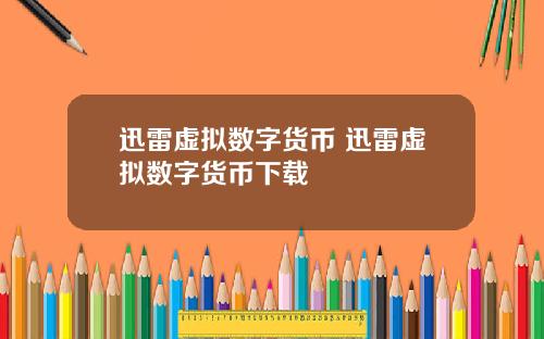 迅雷虚拟数字货币 迅雷虚拟数字货币下载