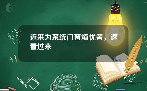 近来为系统门窗烦忧者，速看过来