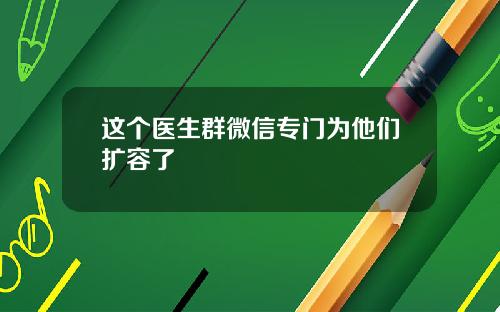 这个医生群微信专门为他们扩容了