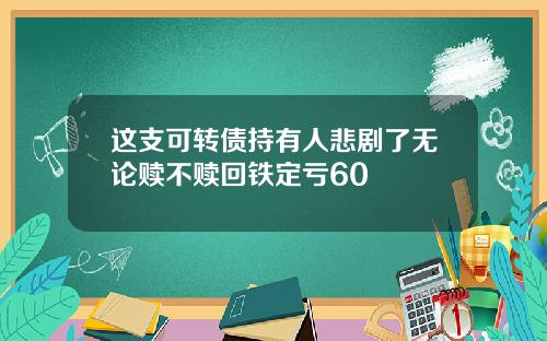 这支可转债持有人悲剧了无论赎不赎回铁定亏60