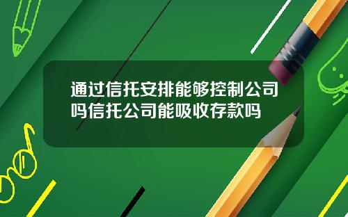 通过信托安排能够控制公司吗信托公司能吸收存款吗