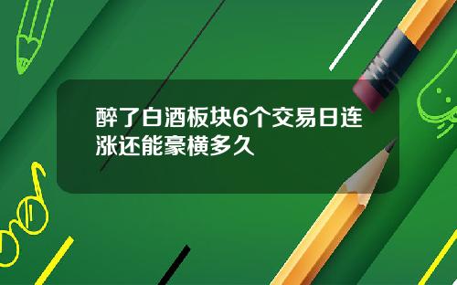 醉了白酒板块6个交易日连涨还能豪横多久