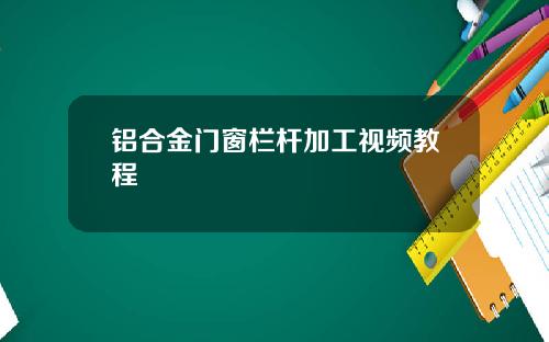 铝合金门窗栏杆加工视频教程