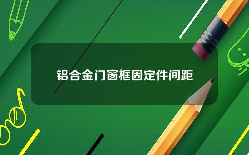 铝合金门窗框固定件间距