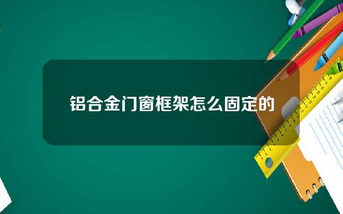 铝合金门窗框架怎么固定的