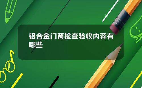 铝合金门窗检查验收内容有哪些