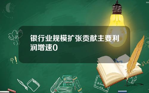 银行业规模扩张贡献主要利润增速0