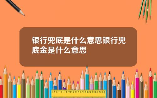 银行兜底是什么意思银行兜底金是什么意思