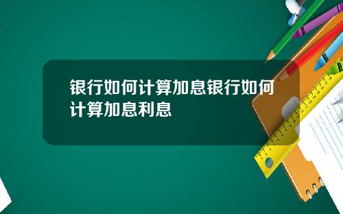 银行如何计算加息银行如何计算加息利息